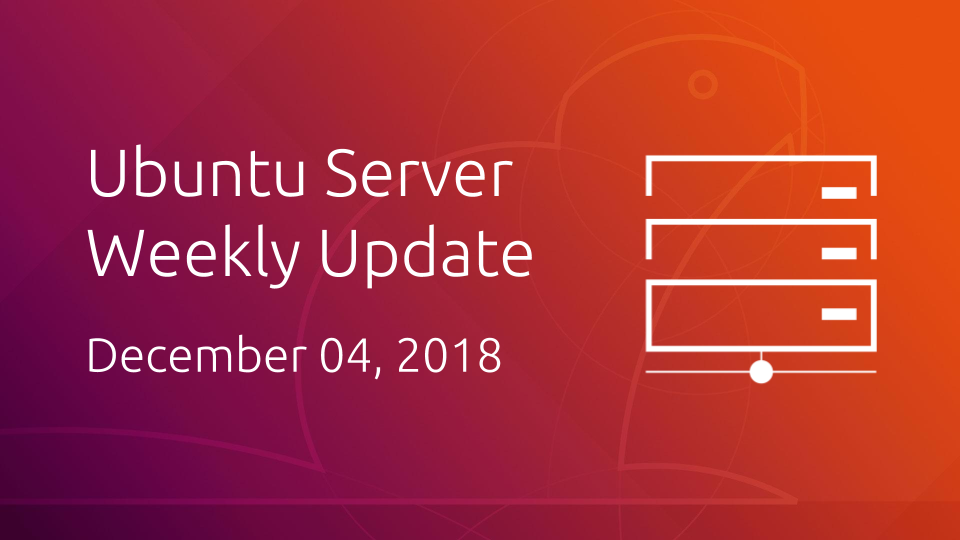 Ubuntu Server development summary – 04 December 2018
